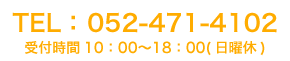 TEL： 052-471-4102受付時間10：00〜18：00(日曜休)